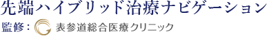 先端ハイブリッド治療ナビゲーション 監修：表参道総合医療クリニック